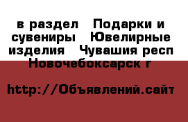  в раздел : Подарки и сувениры » Ювелирные изделия . Чувашия респ.,Новочебоксарск г.